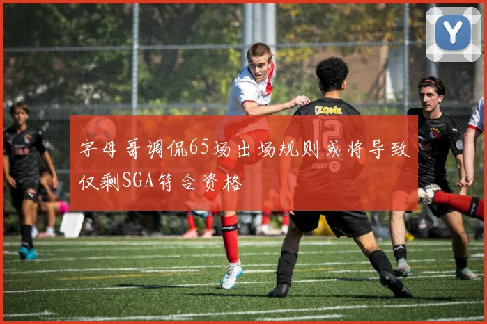字母哥调侃65场出场规则或将导致仅剩SGA符合资格