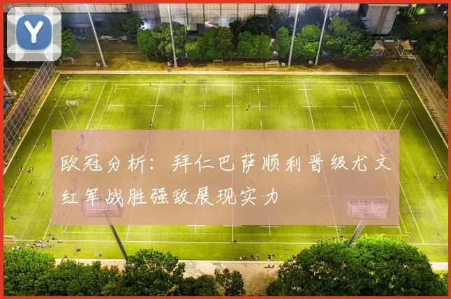 欧冠分析：拜仁巴萨顺利晋级尤文红军战胜强敌展现实力