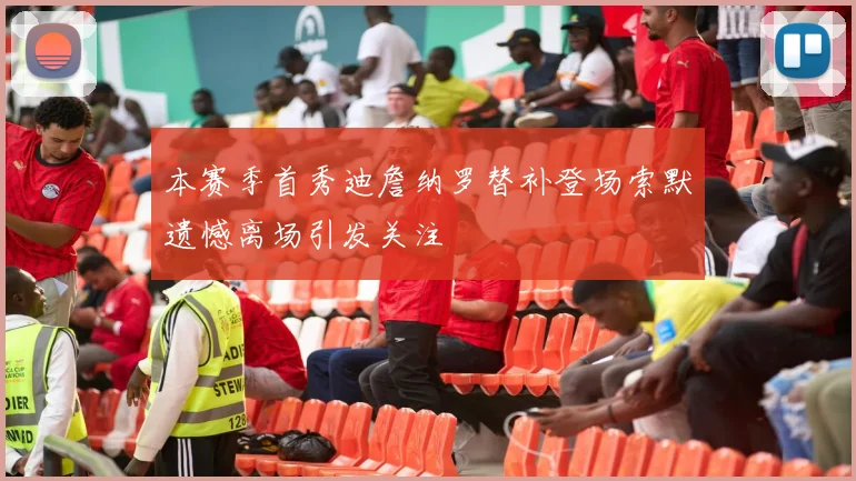 本赛季首秀迪詹纳罗替补登场索默遗憾离场引发关注