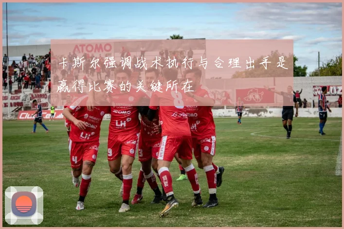 卡斯尔强调战术执行与合理出手是赢得比赛的关键所在