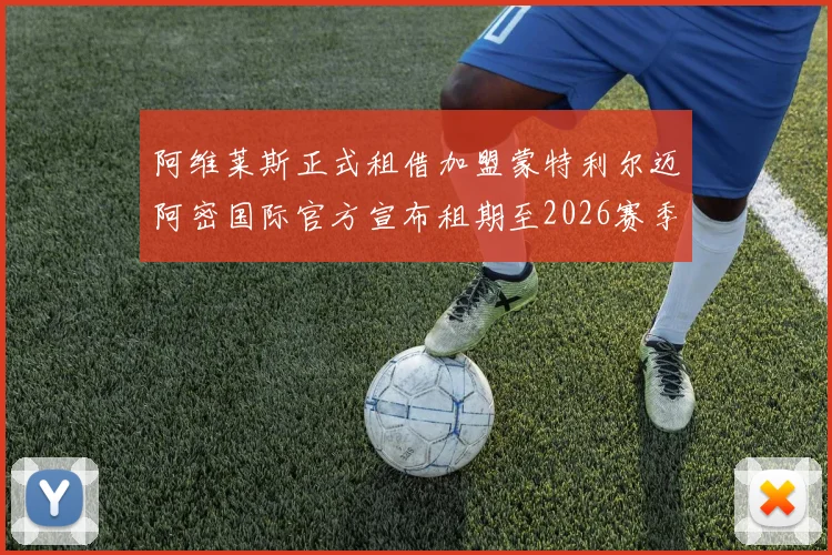 阿维莱斯正式租借加盟蒙特利尔迈阿密国际官方宣布租期至2026赛季结束